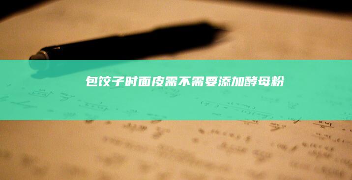 包饺子时面皮需不需要添加酵母粉